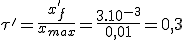 \tau'=\frac{x'_f}{x_{max}}=\frac{3.10^{-3}}{0,01}=0,3